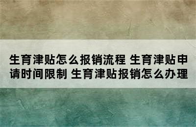 生育津贴怎么报销流程 生育津贴申请时间限制 生育津贴报销怎么办理